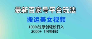 最新百家号平台玩法，搬运美女视频100%过原创大揭秘，轻松日入3000+（可…-创客聚集地