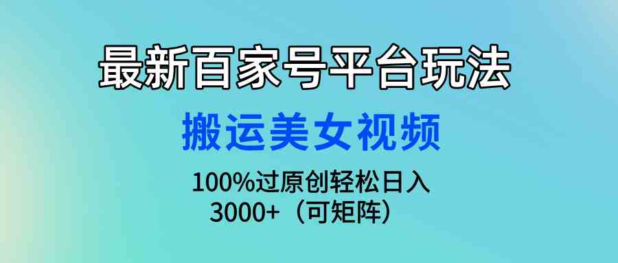 最新百家号平台玩法，搬运美女视频100%过原创大揭秘，轻松日入3000+（可…-创客聚集地