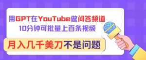 用GPT在YouTube做问答频道，10分钟可批量上百条视频，月入几千美刀不是问题-创客聚集地