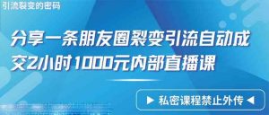 仅靠分享一条朋友圈裂变引流自动成交2小时1000内部直播课程-创客聚集地