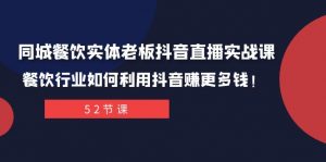 同城餐饮实体老板抖音直播实战课：餐饮行业如何利用抖音赚更多钱！-创客聚集地