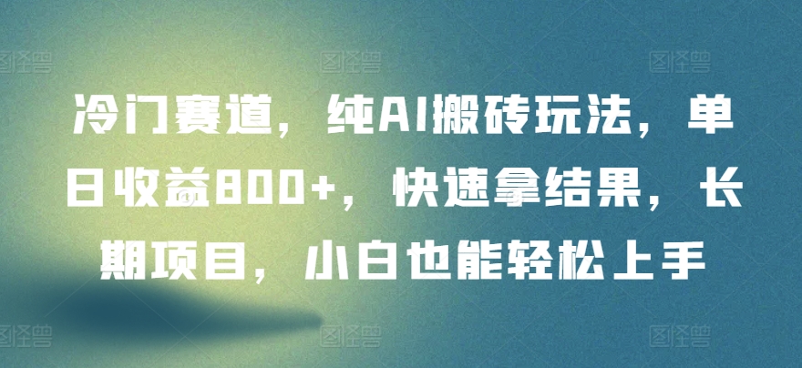 冷门赛道，纯AI搬砖玩法，单日收益800+，快速拿结果，长期项目，小白也能轻松上手-创客聚集地