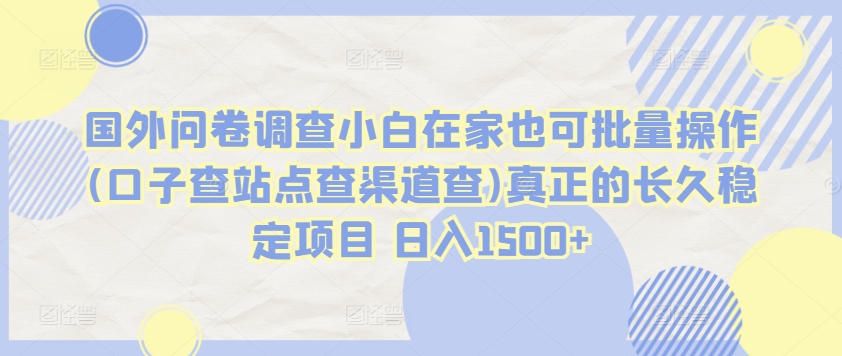 国外问卷调查小白在家也可批量操作(口子查站点查渠道查)真正的长久稳定项目 日入1500+-创客聚集地