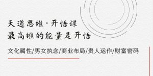 天道思维·开悟课-最高维的能量是开悟 文化属性/男女执念/商业布局/贵人运作/财富密码-创客聚集地