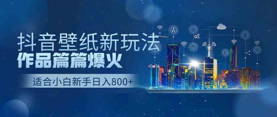 抖音壁纸号新玩法，作品篇篇爆火，日收益500+-创客聚集地