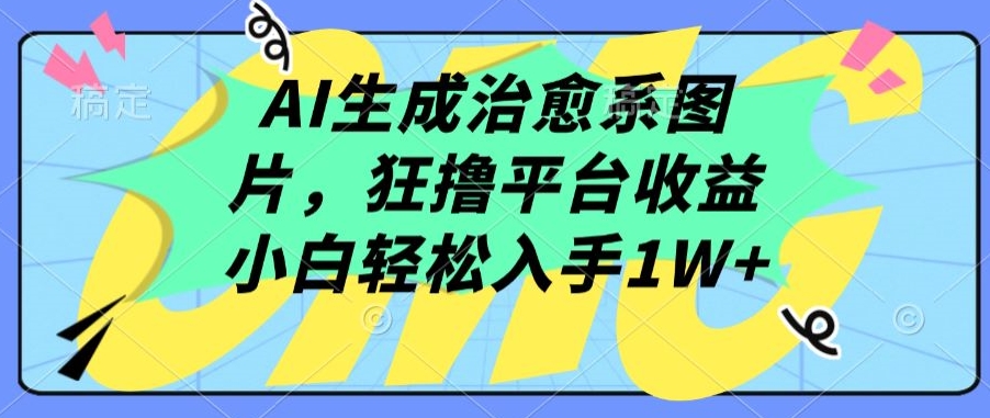 AI生成治愈系图片，狂撸平台收益，小白轻松入手1W+-创客聚集地