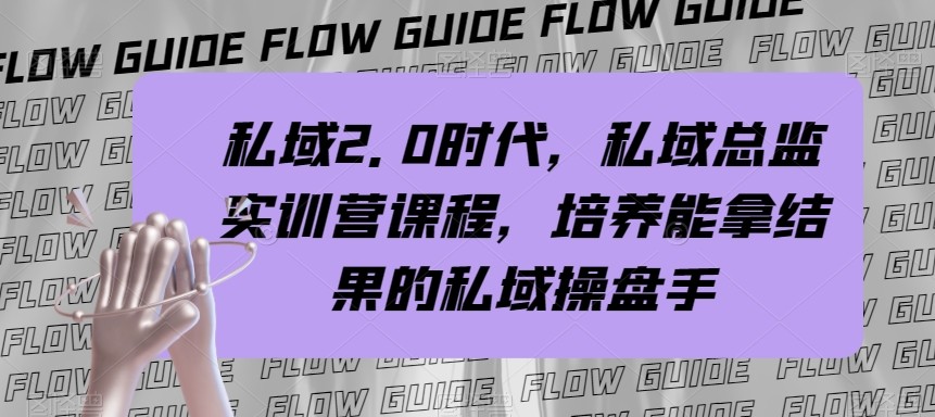 私域总监实战营课程，私域2.0时代，培养能拿结果的私域操盘手！-创客聚集地