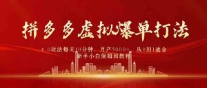 拼多多虚拟爆单打法4.0，每天10分钟，月产5000+，从0到1赚收益教程-创客聚集地