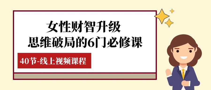 女性·财智升级-思维破局的6门必修课，线上视频课程（40节课）-创客聚集地