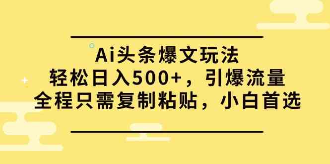 Ai头条爆文玩法，轻松日入500+，引爆流量全程只需复制粘贴，小白首选-创客聚集地