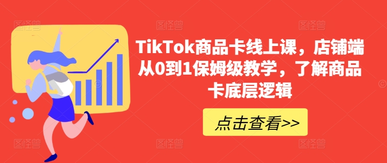TikTok商品卡线上课，​店铺端从0到1保姆级教学，了解商品卡底层逻辑-创客聚集地