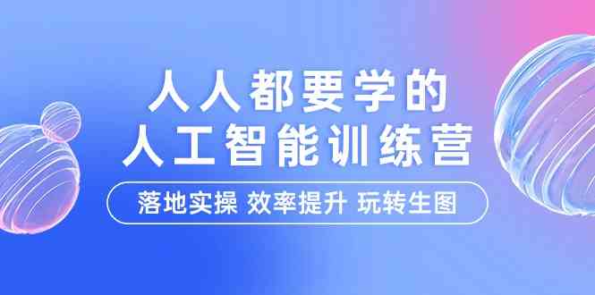 人人都要学的-人工智能特训营，落地实操 效率提升 玩转生图（22节课）-创客聚集地