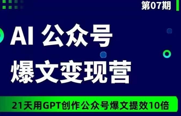 AI公众号爆文变现营07期，21天用GPT创作爆文提效10倍-创客聚集地