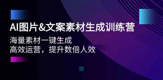 AI图片&文案素材生成训练营，海量素材一键生成 高效运营 提升数倍人效-创客聚集地