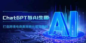 ChatGPT与AI生图，打造跨境电商高效转化视觉营销-创客聚集地