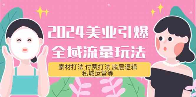 2024美业-引爆全域流量玩法，素材打法 付费打法 底层逻辑 私城运营等(31节)-创客聚集地