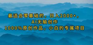 最适合零基础的，日入2000+，AI无脑创作，100%原创作品，小白的专属项目-创客聚集地