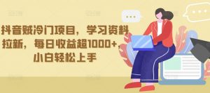 抖音贼冷门项目，学习资料拉新，每日收益超1000+，小白轻松上手-创客聚集地