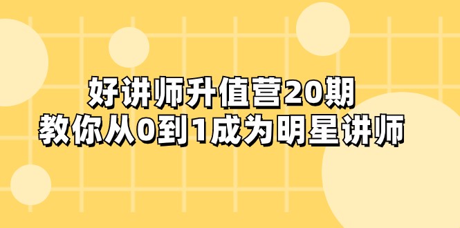 好讲师-升值营-第20期，教你从0到1成为明星讲师-创客聚集地