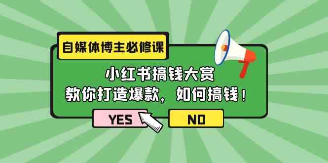 自媒体博主必修课：小红书搞钱大赏，教你打造爆款，如何搞钱（11节课）-创客聚集地