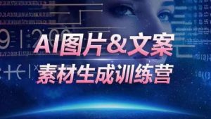 AI图片&文案素材生成训练营，海量素材一键生成，高效运营，提升数倍人效-创客聚集地