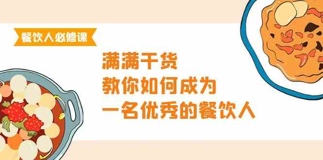餐饮人必修课，满满干货，教你如何成为一名优秀的餐饮人（47节课）-创客聚集地