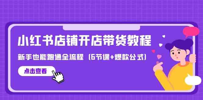 最新小红书店铺开店带货教程，新手也能跑通全流程（6节课+爆款公式）-创客聚集地