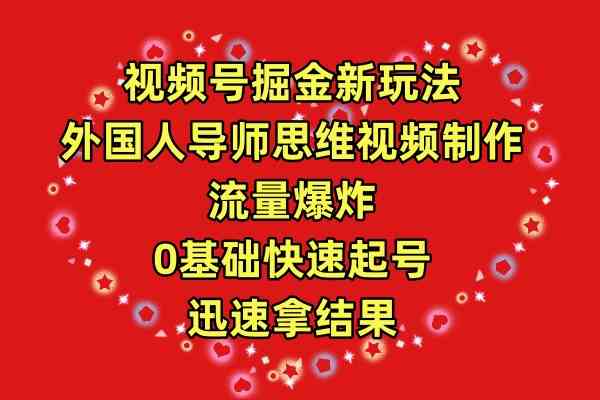 视频号掘金新玩法，外国人导师思维视频制作，流量爆炸，0其础快速起号，…-创客聚集地