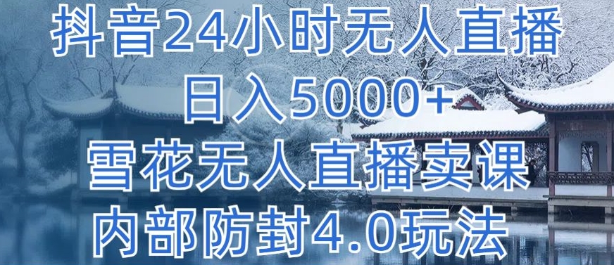 抖音24小时无人直播 日入5000+，雪花无人直播卖课，内部防封4.0玩法-创客聚集地