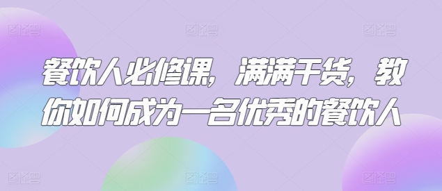 餐饮人必修课，满满干货，教你如何成为一名优秀的餐饮人-创客聚集地