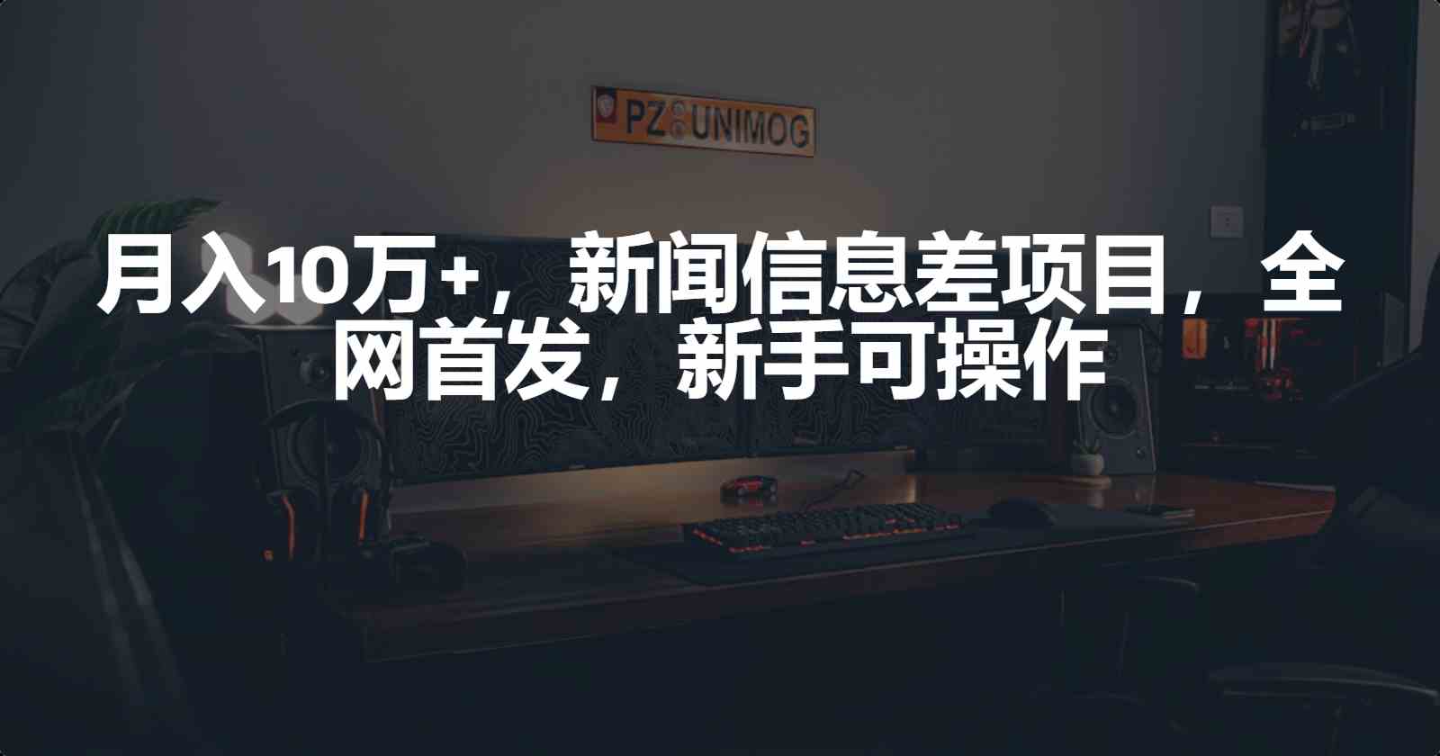 月入10万+，新闻信息差项目，新手可操作-创客聚集地