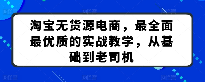 淘宝无货源电商，最全面最优质的实战教学，从基础到老司机-创客聚集地