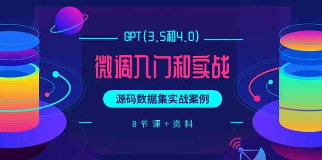 GPT(3.5和4.0)微调入门和实战，源码数据集实战案例（8节课+资料）-创客聚集地