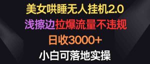 美女哄睡无人挂机2.0，浅擦边拉爆流量不违规，日收3000+，小白可落地实操-创客聚集地