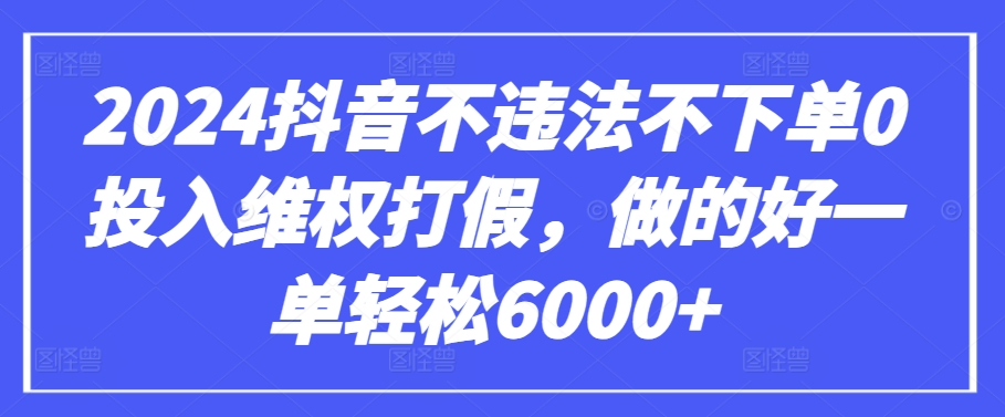 2024抖音不违法不下单0投入维权打假，做的好一单轻松6000+【仅揭秘】-创客聚集地