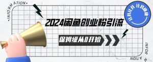 2024保姆级从0开始闲鱼创业粉引流，保姆级从0开始【揭秘 】-创客聚集地