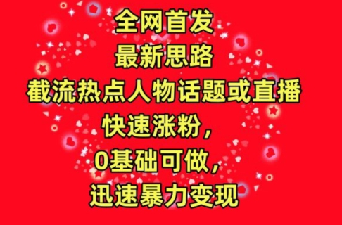 全网首发，截流热点人物话题或直播，快速涨粉，0基础可做，迅速暴力变现-创客聚集地