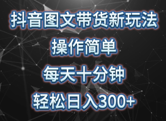 抖音图文带货新玩法， 操作简单，每天十分钟，轻松日入300+，可矩阵操作-创客聚集地