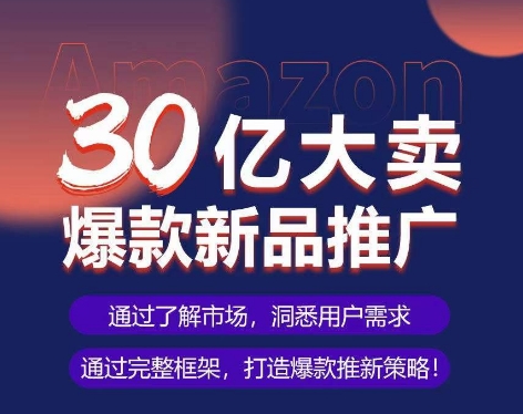 亚马逊·30亿大卖爆款新品推广，可复制、全程案例实操的爆款推新SOP-创客聚集地