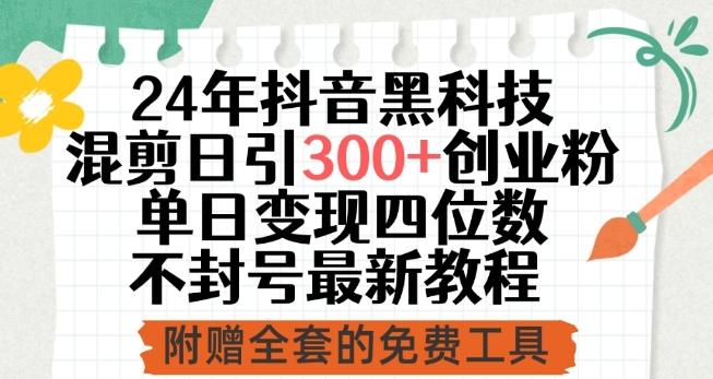 24年抖音黑科技混剪日引300+创业粉，单日变现四位数不封号最新教程-创客聚集地