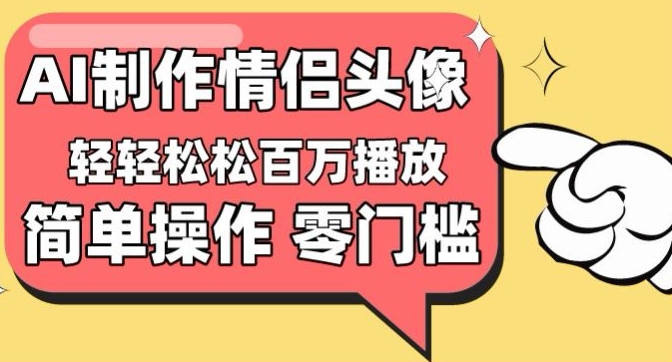 【零门槛高收益】情侣头像视频，播放量百万不是梦-创客聚集地