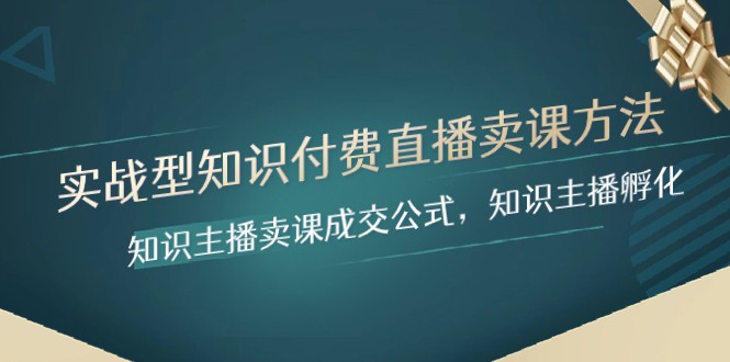 实战型知识付费直播-卖课方法，知识主播卖课成交公式，知识主播孵化-创客聚集地