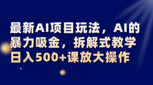 最新AI项目玩法，AI的暴力吸金，拆解式教学，日入500+课放大操作-创客聚集地