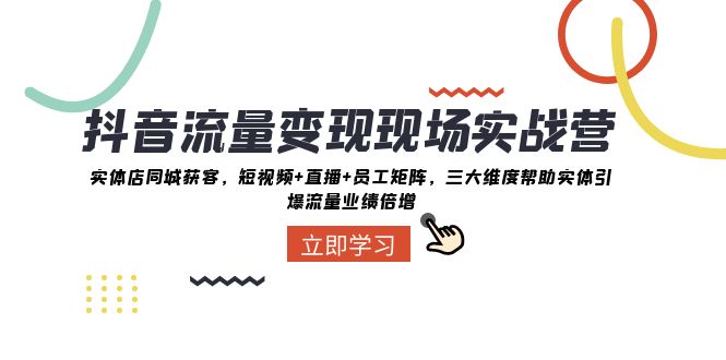 抖音流量变现现场实战营：实体店同城获客，三大维度帮助实体引爆流量业绩倍增-创客聚集地