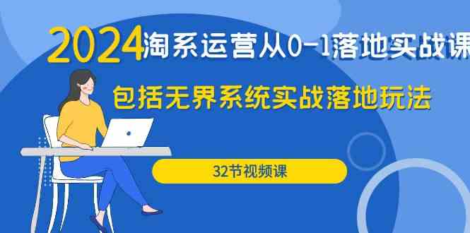 2024·淘系运营从0-1落地实战课：包括无界系统实战落地玩法（32节）-创客聚集地