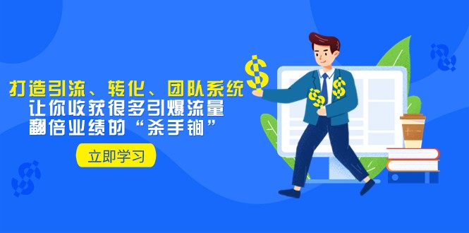 教你打造引流、转化、团队系统，让你收获很多引爆流量、翻倍业绩的“杀手锏”-创客聚集地