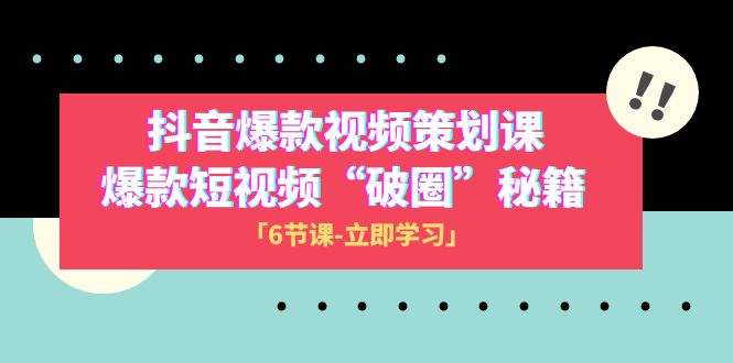 2023抖音爆款视频-策划课，爆款短视频“破 圈”秘籍（6节课）-创客聚集地