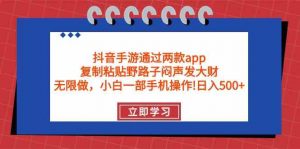 抖音手游通过两款app，复制粘贴野路子闷声发大财，无限做 一部手机日入500+-创客聚集地