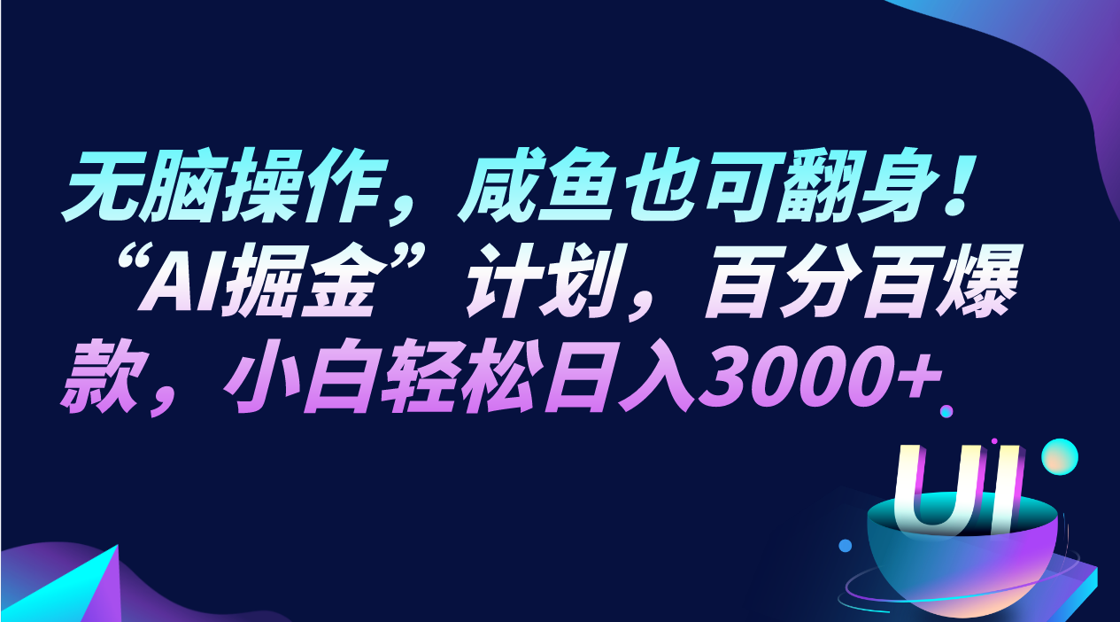 无脑操作，咸鱼也可翻身！“AI掘金“计划，百分百爆款，小白轻松日入3000+-创客聚集地