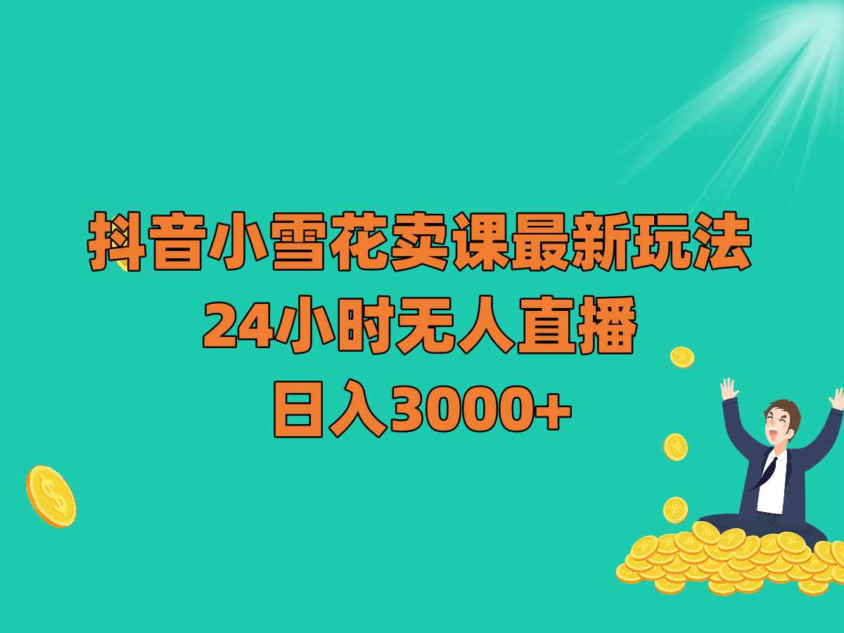 抖音小雪花卖课最新玩法，24小时无人直播，日入3000+-创客聚集地